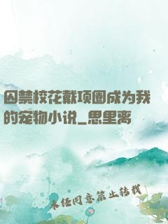 囚禁校花戴项圈成为我的宠物小说