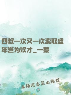 四叔一次又一次索取盛年岂为奴才
