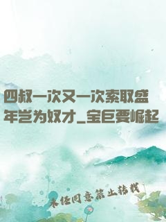 四叔一次又一次索取盛年岂为奴才
