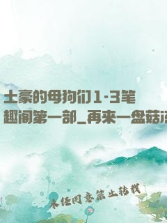 土豪的母狗们1-3笔趣阁第一部