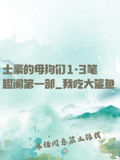 土豪的母狗们1-3笔趣阁第一部