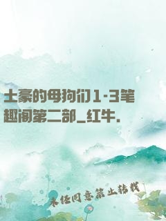土豪的母狗们1-3笔趣阁第二部