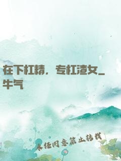 在下杠精，专杠渣女