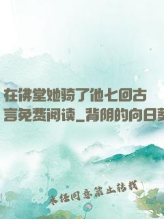 在佛堂她骑了他七回古言免费阅读