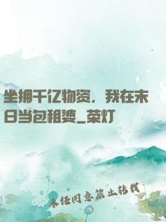 坐拥千亿物资，我在末日当包租婆