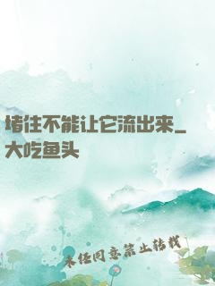 堵住不能让它流出来