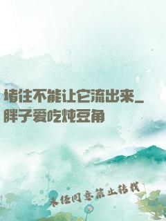 堵住不能让它流出来