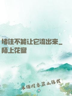 堵住不能让它流出来