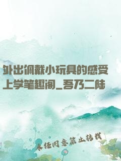 外出佩戴小玩具的感受上学笔趣阁