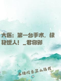 大医：第一台手术，惊艳世人！