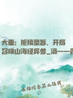 大秦：拒接圣旨，开局召唤山海经异兽