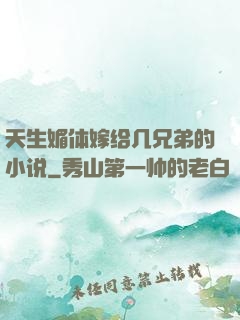 天生媚体嫁给几兄弟的小说