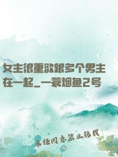女主很重欲跟多个男主在一起