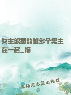 女主很重欲跟多个男主在一起