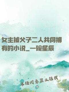 女主被父子二人共同拥有的小说