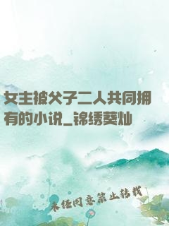 女主被父子二人共同拥有的小说