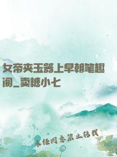 女帝夹玉器上早朝笔趣阁