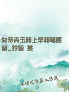 女帝夹玉器上早朝笔趣阁