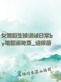 女舞蹈生被训诫日常by笔趣阁免费