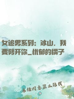 女追男系列：冰山，我要劈开你
