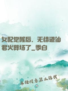 女配觉醒后，无情道仙君火葬场了