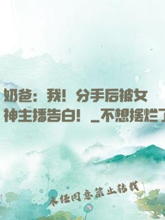 奶爸：我！分手后被女神主播告白！