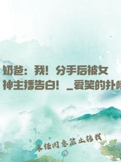 奶爸：我！分手后被女神主播告白！