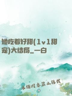 她吃着好甜(1v1甜宠)大结局