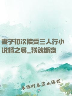 妻子初次接受三人行小说杨之易
