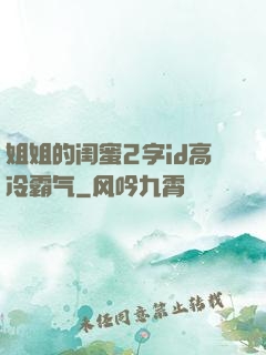 姐姐的闺蜜2字id高冷霸气