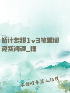 娇汁多甜1v3笔趣阁免费阅读