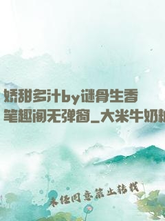 娇甜多汁by谜骨生香笔趣阁无弹窗