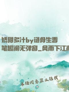 娇甜多汁by谜骨生香笔趣阁无弹窗