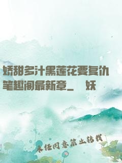 娇甜多汁黑莲花要复仇笔趣阁最新章