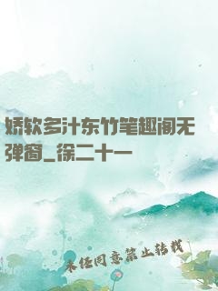 娇软多汁东竹笔趣阁无弹窗