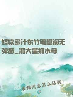娇软多汁东竹笔趣阁无弹窗