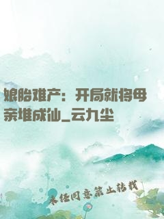 娘胎难产：开局就将母亲堆成仙