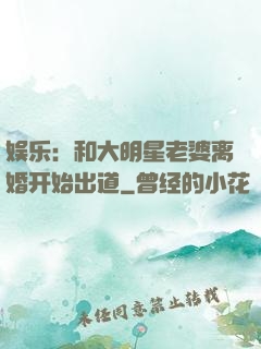 娱乐：和大明星老婆离婚开始出道