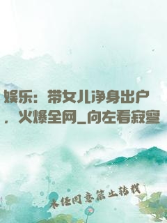 娱乐：带女儿净身出户，火爆全网