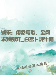 娱乐：用命写歌，全网求我别死