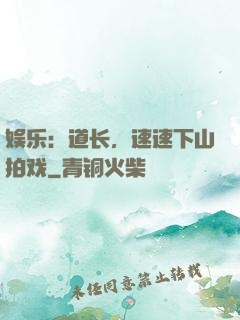 娱乐：道长，速速下山拍戏