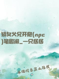 嫡女父兄开胞(npc)笔趣阁