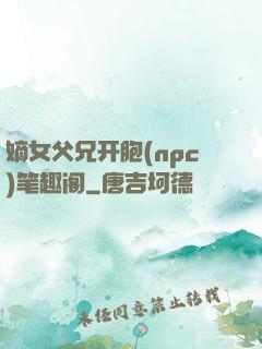 嫡女父兄开胞(npc)笔趣阁
