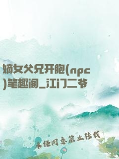 嫡女父兄开胞(npc)笔趣阁