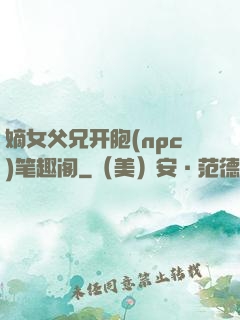 嫡女父兄开胞(npc)笔趣阁