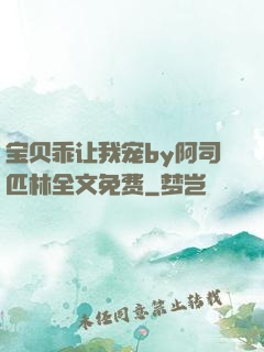宝贝乖让我宠by阿司匹林全文免费