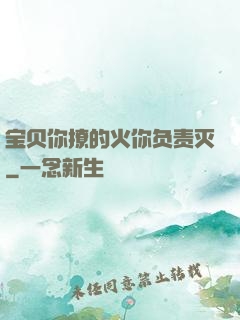 宝贝你撩的火你负责灭