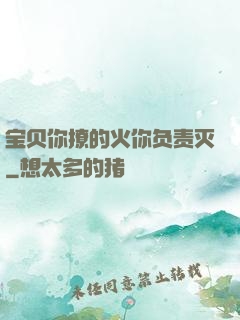 宝贝你撩的火你负责灭
