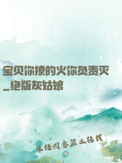 宝贝你撩的火你负责灭