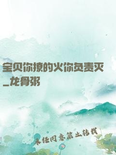 宝贝你撩的火你负责灭